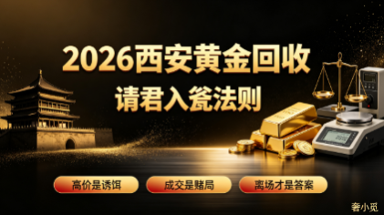 2026 西安黄金回收江湖的 “请君入瓮法则”:高价是诱饵,成交是赌局,离场才是答案